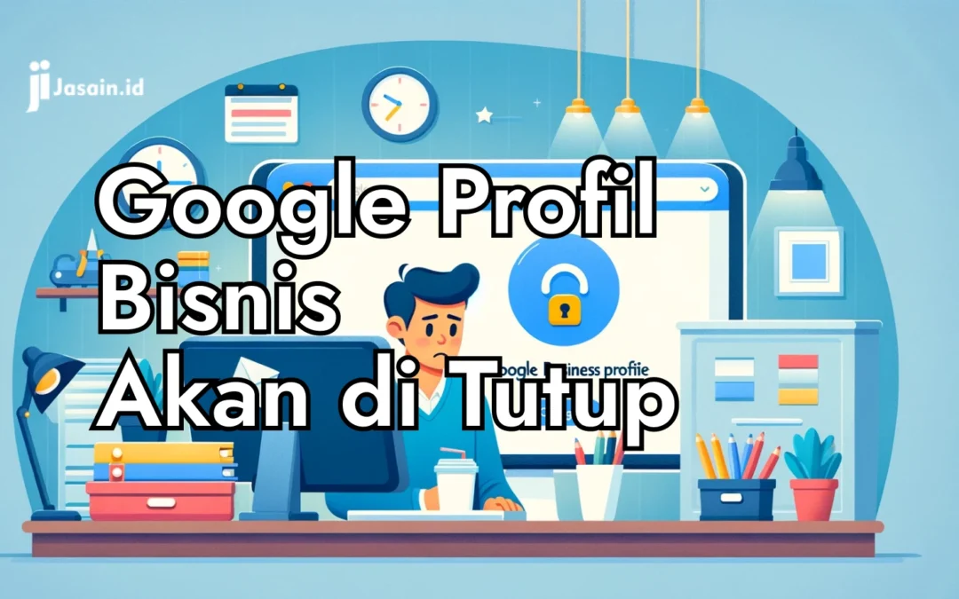 Google Profil Bisnis Akan Segera Tutup, Ini yang Harus Kita Lakukan!!