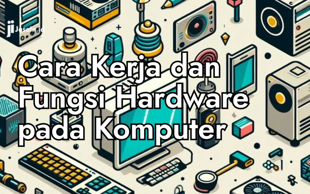 Pengertian, Cara Kerja dan Fungsi Hardware Pada Komputer. Wajib Paham!!