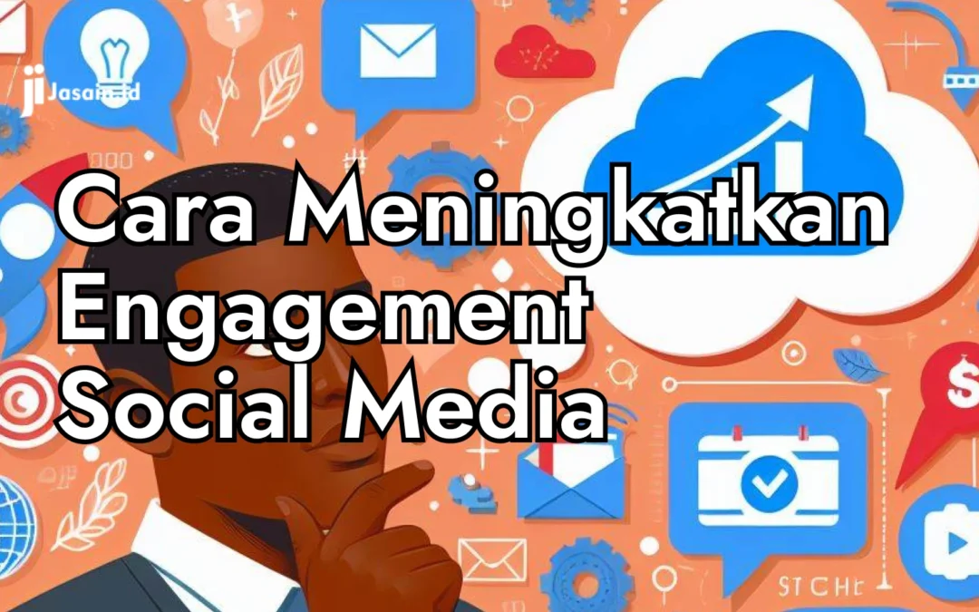 Begini Tips dan Cara Meningkatkan Engagement Social Media Anda Untuk Binis Anda!